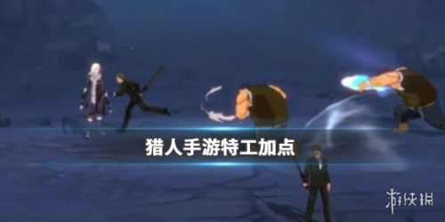 猎人手游特工加点攻略大全 实战玩法技巧 猎人手游特工加点攻略大全 实战玩法技巧
