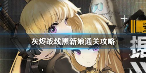 灰烬战线黑新娘通关攻略 灰烬战线黑新娘打法 灰烬战线黑新娘通关攻略 灰烬战线黑新娘打法